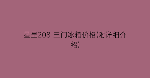 星呈208 三门冰箱价格(附详细介绍)
